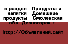  в раздел : Продукты и напитки » Домашние продукты . Смоленская обл.,Десногорск г.